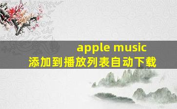 apple music添加到播放列表自动下载